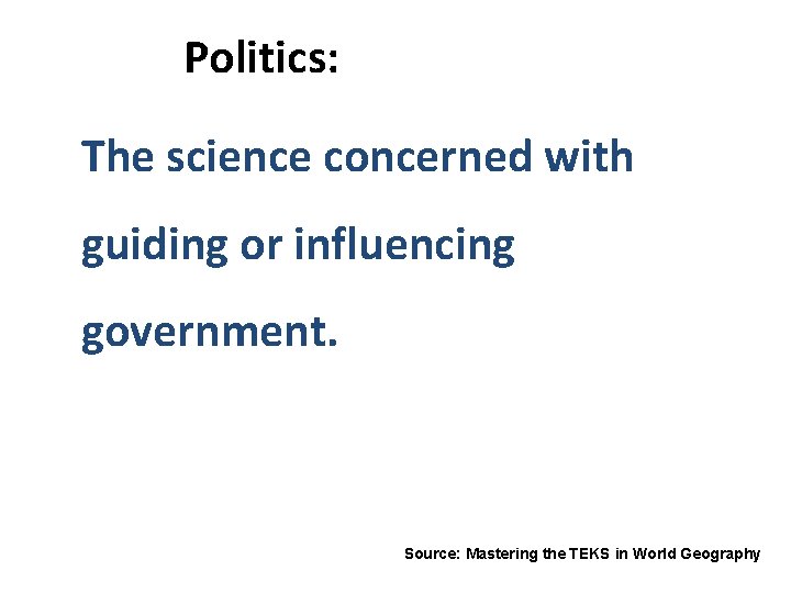 Politics: The science concerned with guiding or influencing government. Source: Mastering the TEKS in