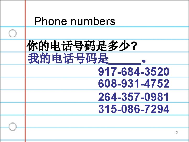 Phone numbers 你的电话号码是多少? 我的电话号码是_____。 917 -684 -3520 608 -931 -4752 264 -357 -0981 315