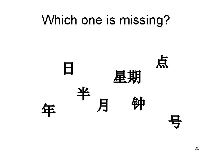 Which one is missing? 点 日 星期 半 年 月 钟 号 25 