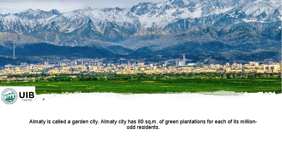 Almaty is called a garden city. Almaty city has 80 sq. m. of green