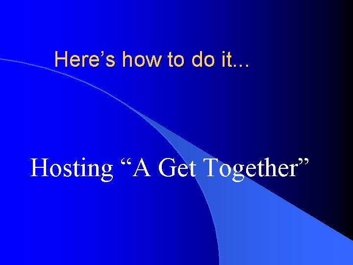 Here’s how to do it. . . Hosting “A Get Together” Here’s how to do it. . . Hosting “A Get Together”