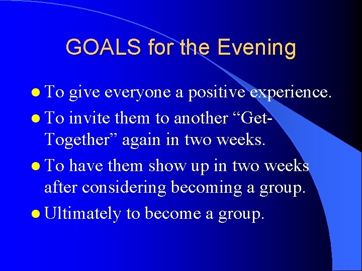 GOALS for the Evening l To give everyone a positive experience. l To invite GOALS for the Evening l To give everyone a positive experience. l To invite