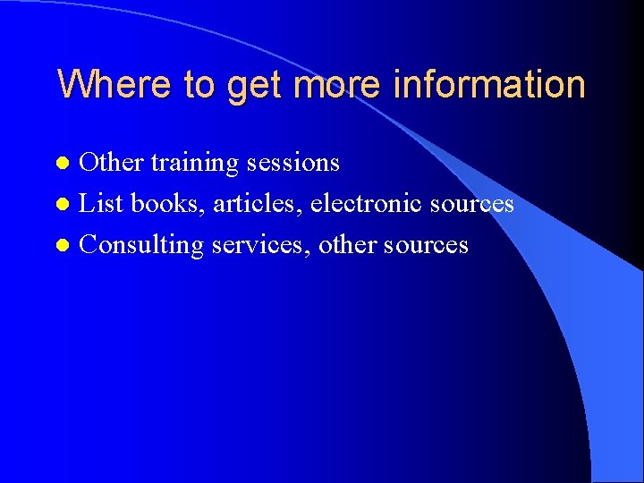 Where to get more information Other training sessions l List books, articles, electronic sources Where to get more information Other training sessions l List books, articles, electronic sources
