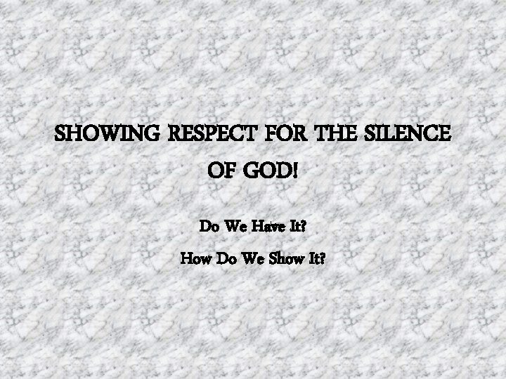 SHOWING RESPECT FOR THE SILENCE OF GOD! Do We Have It? How Do We