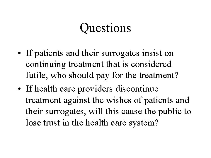 Questions • If patients and their surrogates insist on continuing treatment that is considered