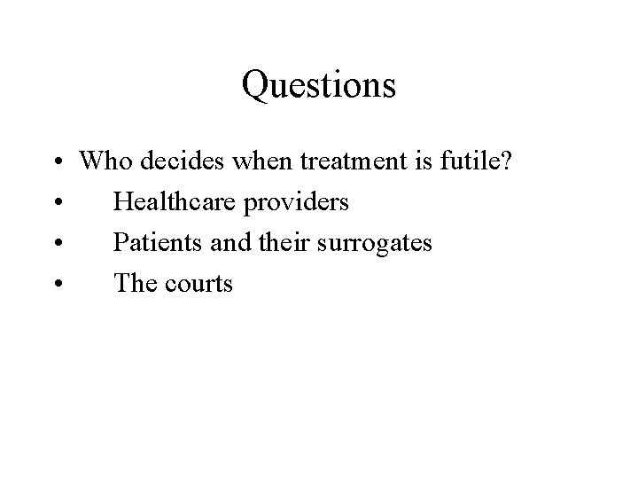 Questions • Who decides when treatment is futile? • Healthcare providers • Patients and