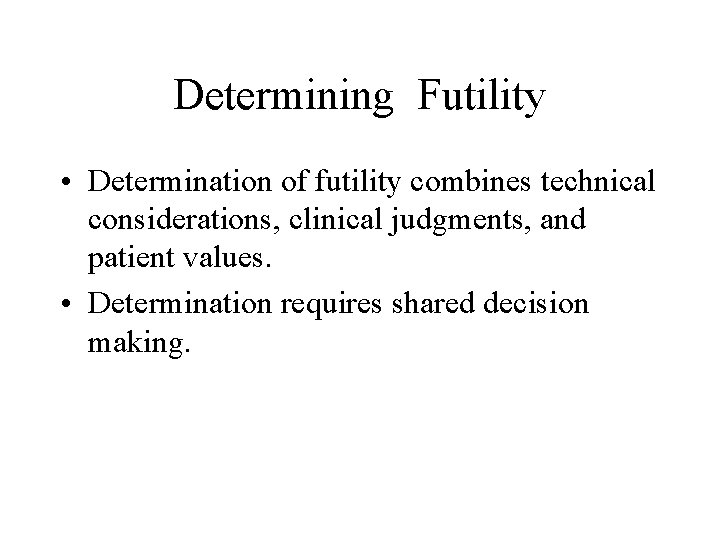 Determining Futility • Determination of futility combines technical considerations, clinical judgments, and patient values.