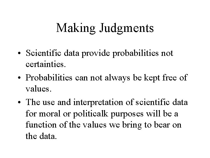 Making Judgments • Scientific data provide probabilities not certainties. • Probabilities can not always