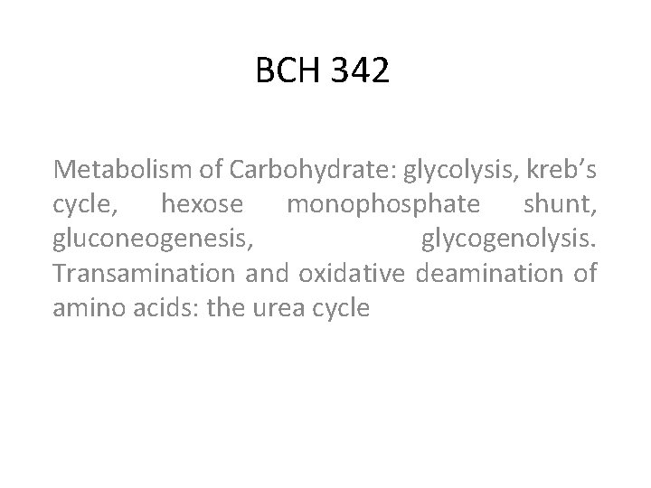 BCH 342 Metabolism of Carbohydrate: glycolysis, kreb’s cycle, hexose monophosphate shunt, gluconeogenesis, glycogenolysis. Transamination