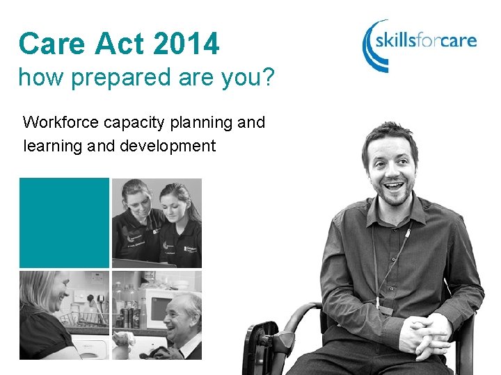 Care Act 2014 how prepared are you? Workforce capacity planning and learning and development