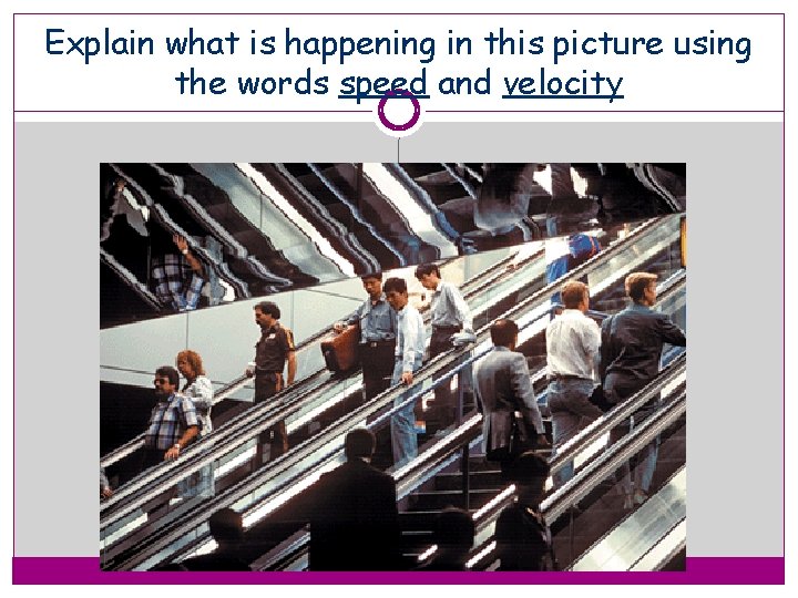 Explain what is happening in this picture using the words speed and velocity 