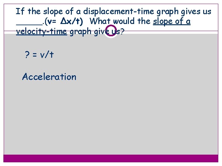 If the slope of a displacement-time graph gives us _____. (v= Δx/t) What would