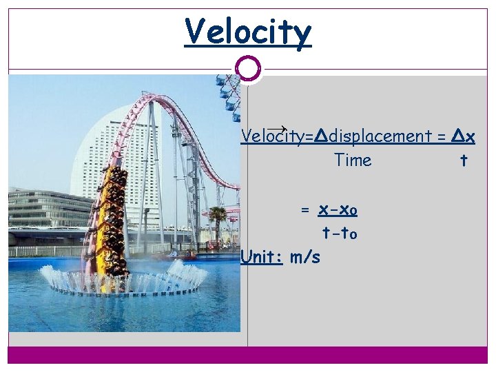 Velocity → Velocity=Δdisplacement = Δx Time t = x-x₀ t-t₀ Unit: m/s 