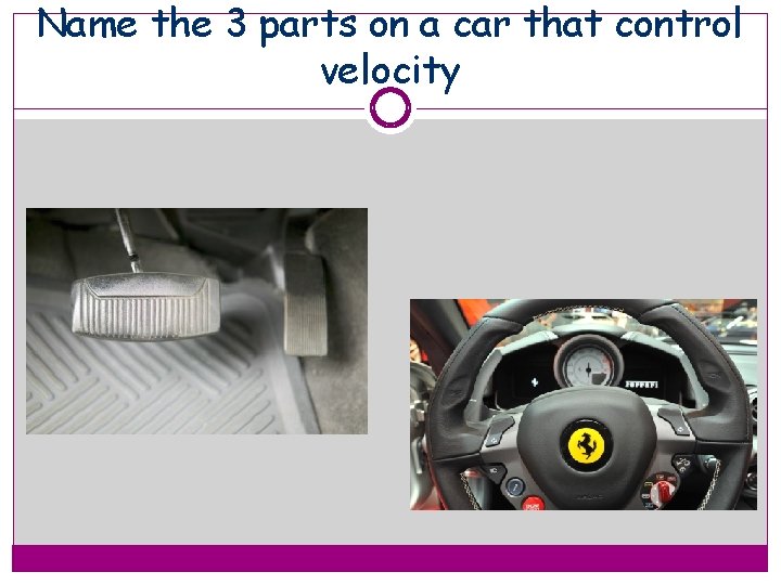 Name the 3 parts on a car that control velocity 