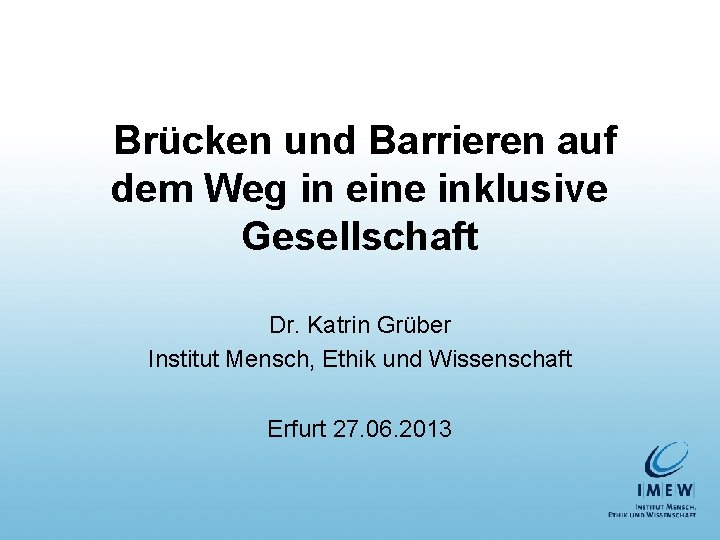 Brücken und Barrieren auf dem Weg in eine inklusive Gesellschaft Dr. Katrin Grüber Institut