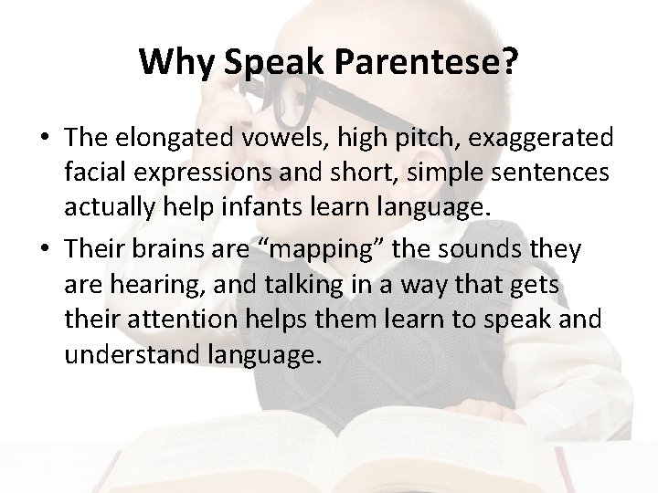 Why Speak Parentese? • The elongated vowels, high pitch, exaggerated facial expressions and short,