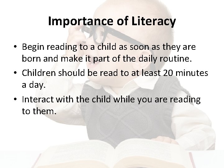 Importance of Literacy • Begin reading to a child as soon as they are