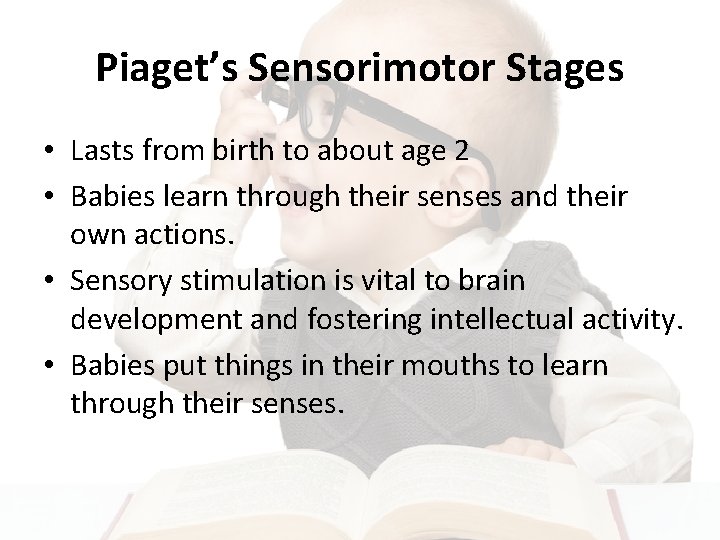 Piaget’s Sensorimotor Stages • Lasts from birth to about age 2 • Babies learn