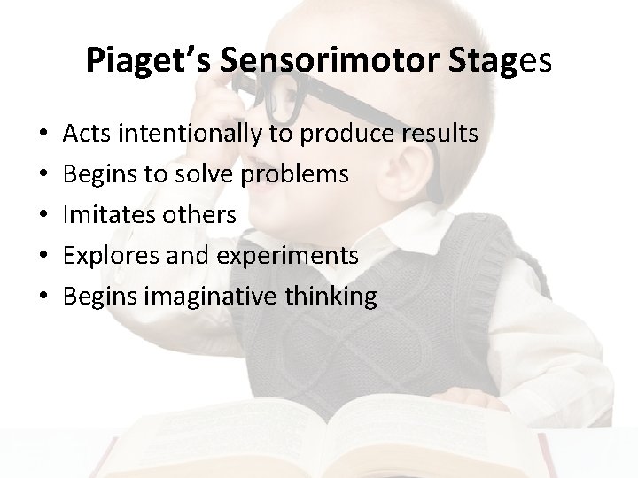 Piaget’s Sensorimotor Stages • • • Acts intentionally to produce results Begins to solve