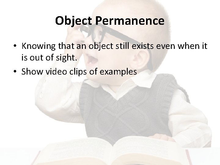 Object Permanence • Knowing that an object still exists even when it is out