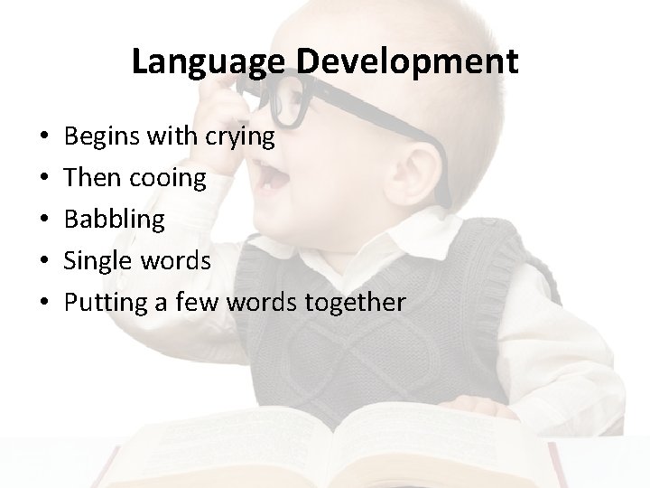 Language Development • • • Begins with crying Then cooing Babbling Single words Putting