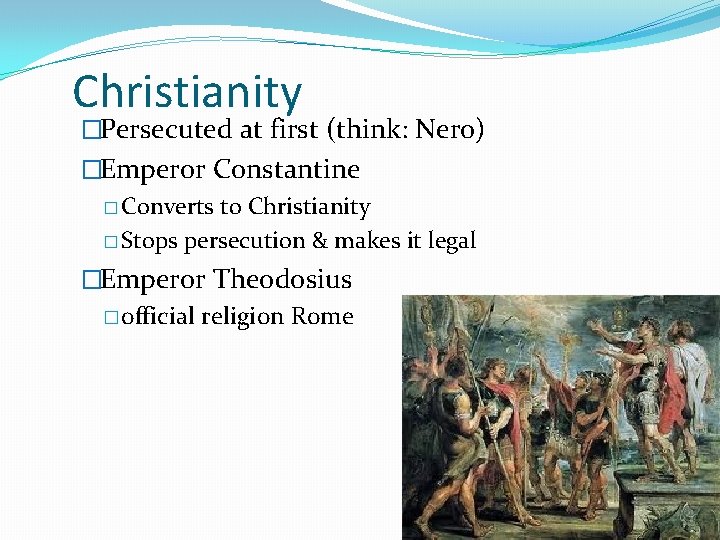 Christianity �Persecuted at first (think: Nero) �Emperor Constantine � Converts to Christianity � Stops