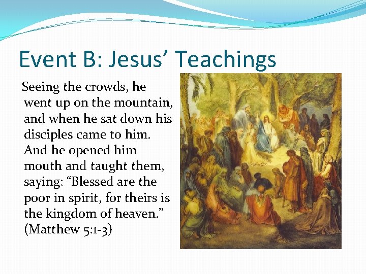 Event B: Jesus’ Teachings Seeing the crowds, he went up on the mountain, and