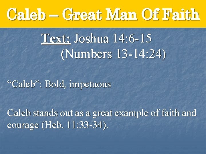 Caleb – Great Man Of Faith Text: Joshua 14: 6 -15 (Numbers 13 -14: