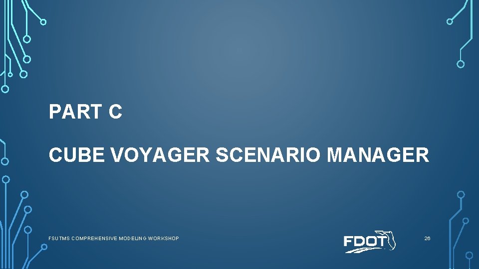 PART C CUBE VOYAGER SCENARIO MANAGER FSUTMS COMPREHENSIVE MODELING WORKSHOP 26 