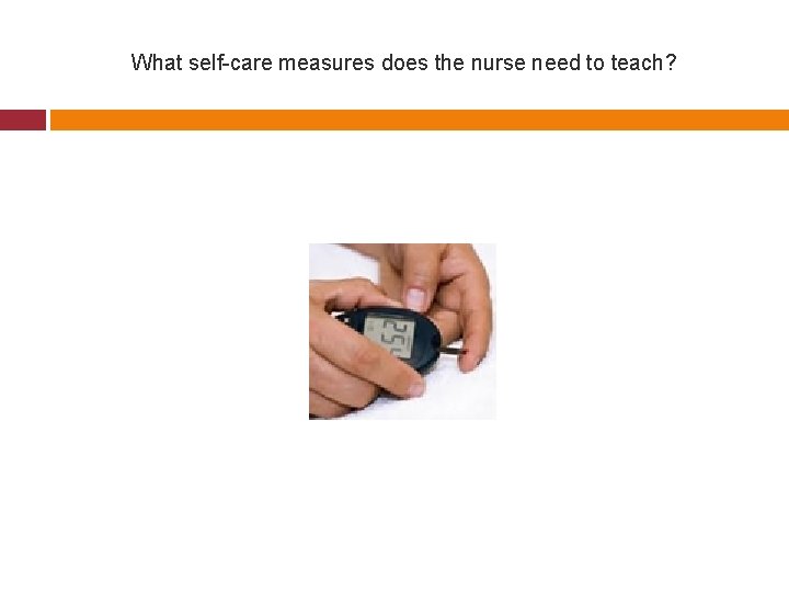 What self-care measures does the nurse need to teach? 