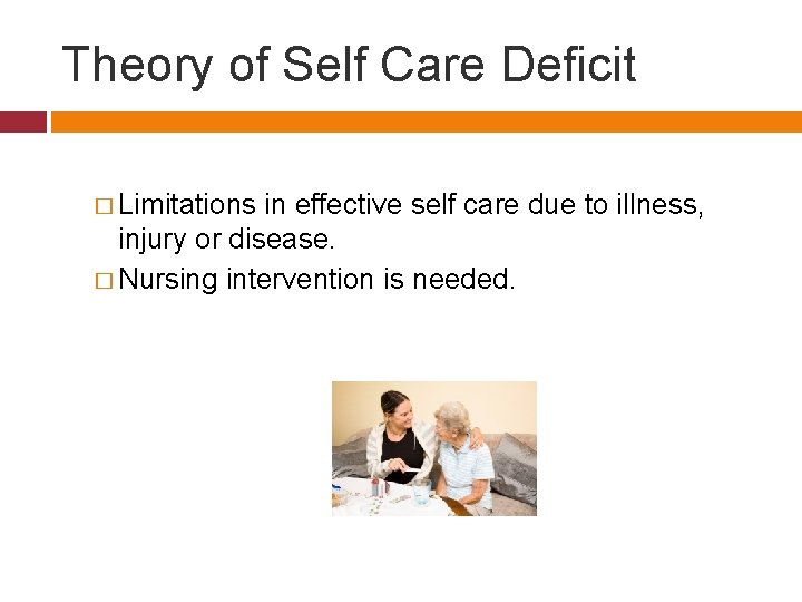 Theory of Self Care Deficit � Limitations in effective self care due to illness,