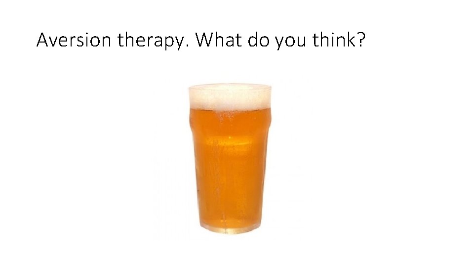 Aversion therapy. What do you think? Aversion therapy. What do you think?