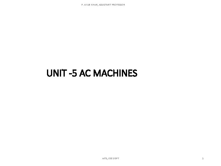 P. AYUB KHAN, ASSISTANT PROFESSOR UNIT -5 AC MACHINES AITS, EEE DEPT 1 