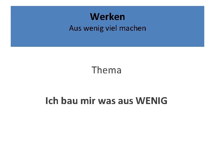 Werken Aus wenig viel machen Thema Ich bau mir was aus WENIG 