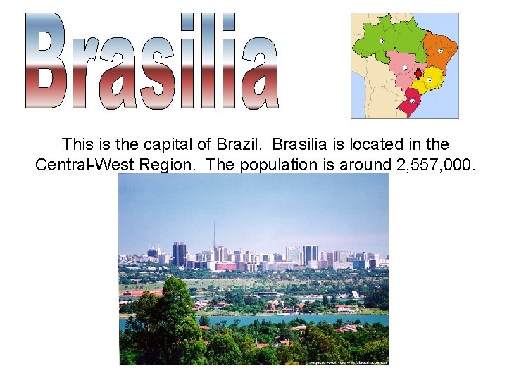 This is the capital of Brazil. Brasilia is located in the Central-West Region. The