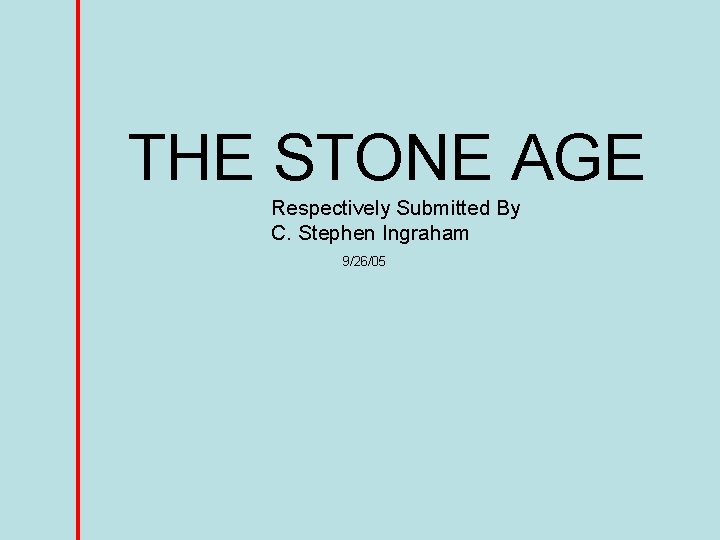 THE STONE AGE Respectively Submitted By C. Stephen Ingraham 9/26/05 