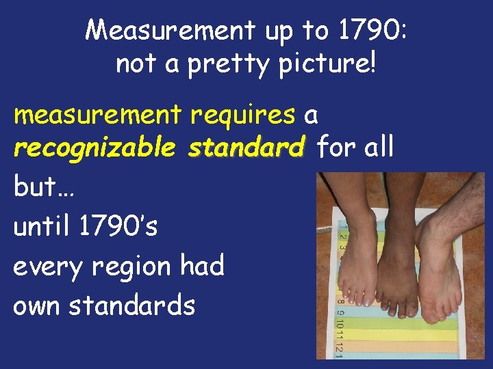 Measurement up to 1790: not a pretty picture! measurement requires a recognizable standard for