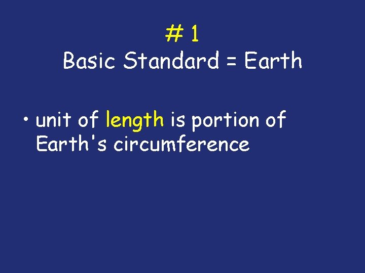 #1 Basic Standard = Earth • unit of length is portion of Earth's circumference