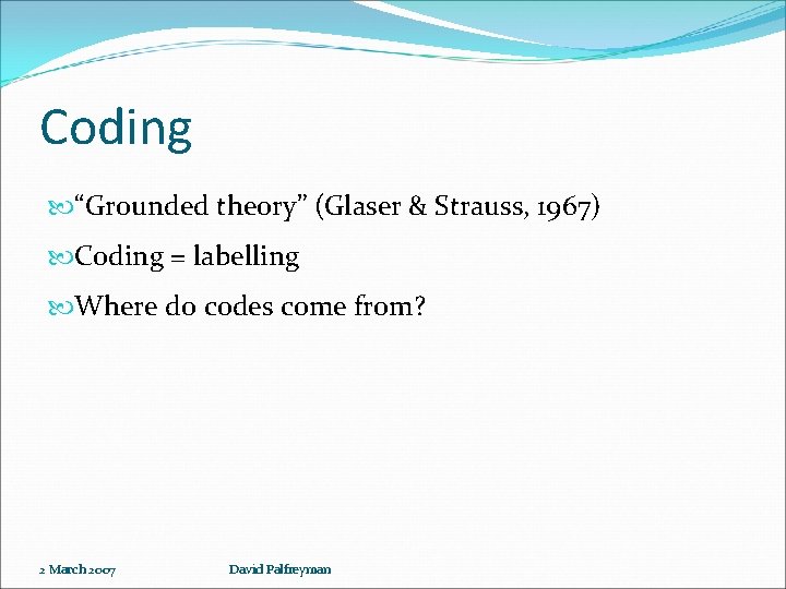 Coding “Grounded theory” (Glaser & Strauss, 1967) Coding = labelling Where do codes come