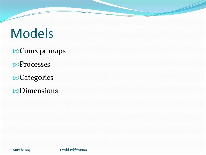 Models Concept maps Processes Categories Dimensions 2 March 2007 David Palfreyman 
