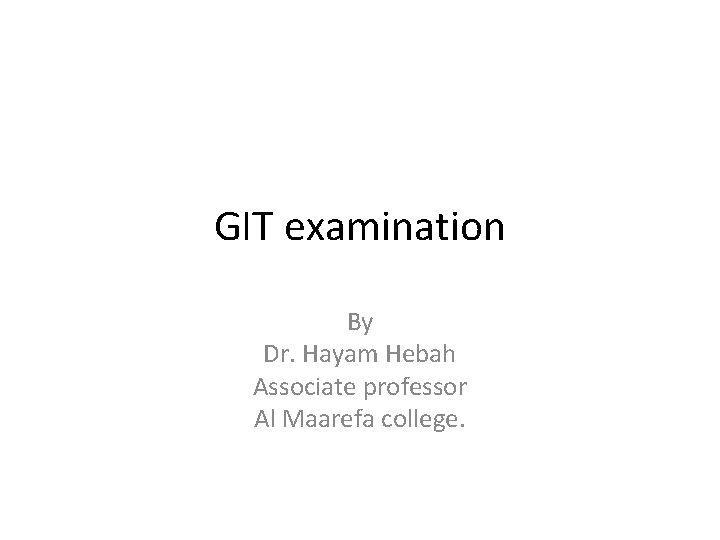 GIT examination By Dr. Hayam Hebah Associate professor Al Maarefa college. 