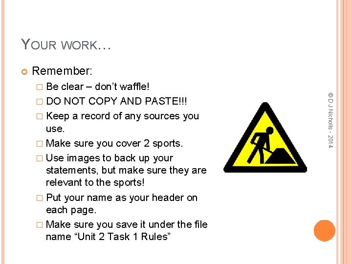 YOUR WORK… Remember: � Be © D J Nicholls - 2014 clear – don’t
