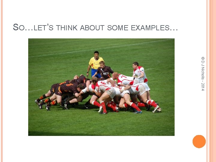 SO…LET’S THINK ABOUT SOME EXAMPLES… © D J Nicholls - 2014 