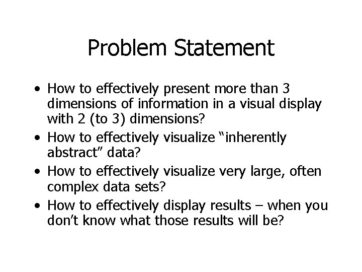 Problem Statement • How to effectively present more than 3 dimensions of information in