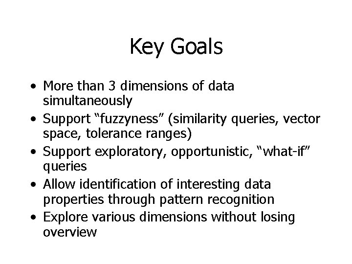 Key Goals • More than 3 dimensions of data simultaneously • Support “fuzzyness” (similarity
