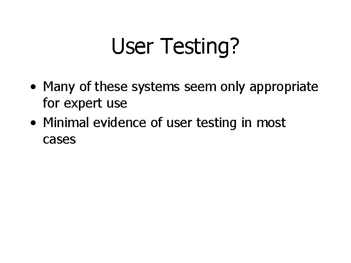 User Testing? • Many of these systems seem only appropriate for expert use •