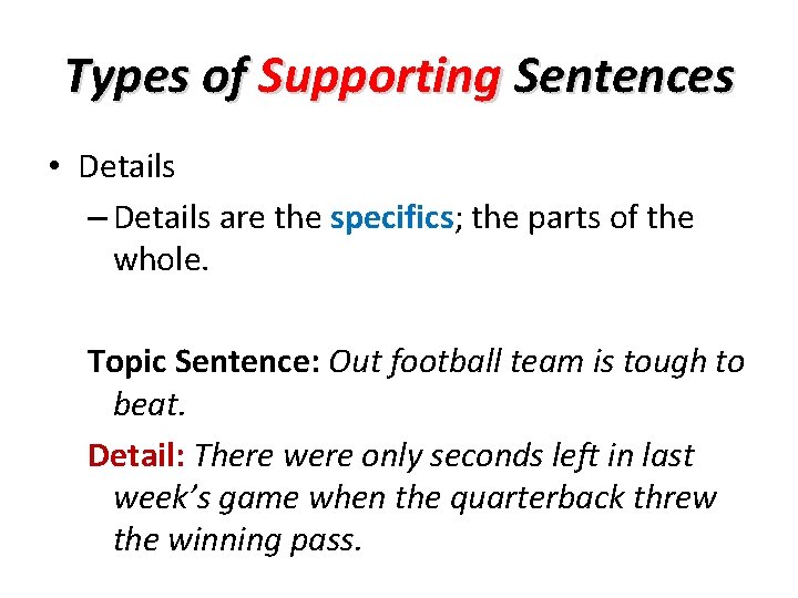 Types of Supporting Sentences • Details – Details are the specifics; the parts of