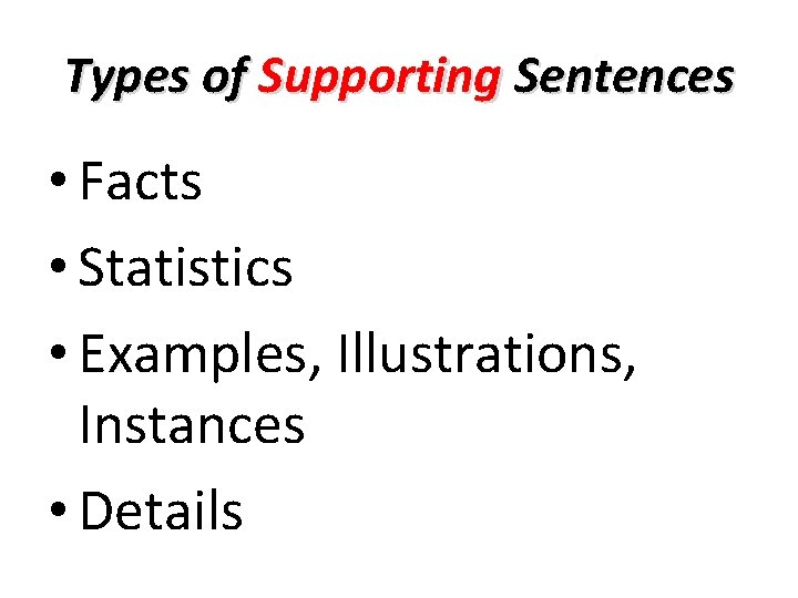 Types of Supporting Sentences • Facts • Statistics • Examples, Illustrations, Instances • Details