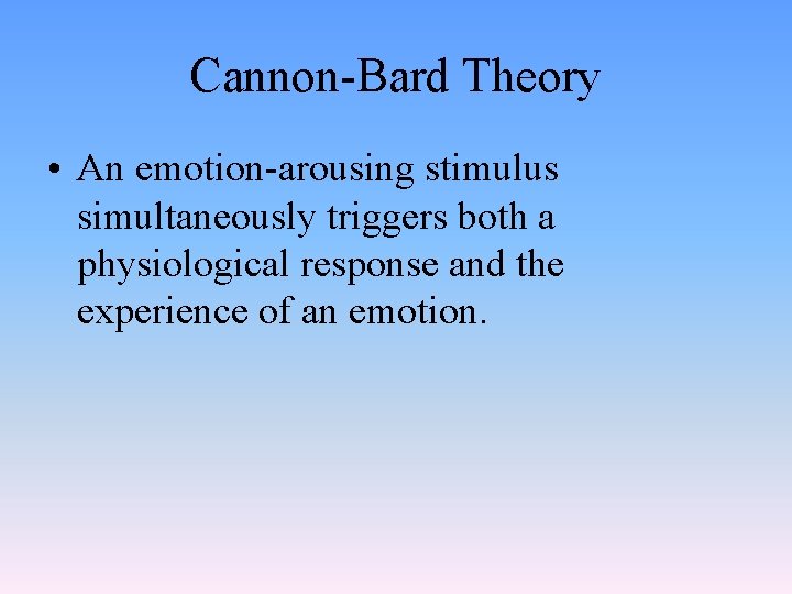 Cannon-Bard Theory • An emotion-arousing stimulus simultaneously triggers both a physiological response and the