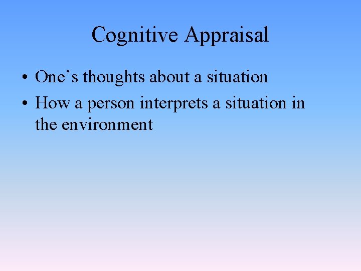 Cognitive Appraisal • One’s thoughts about a situation • How a person interprets a
